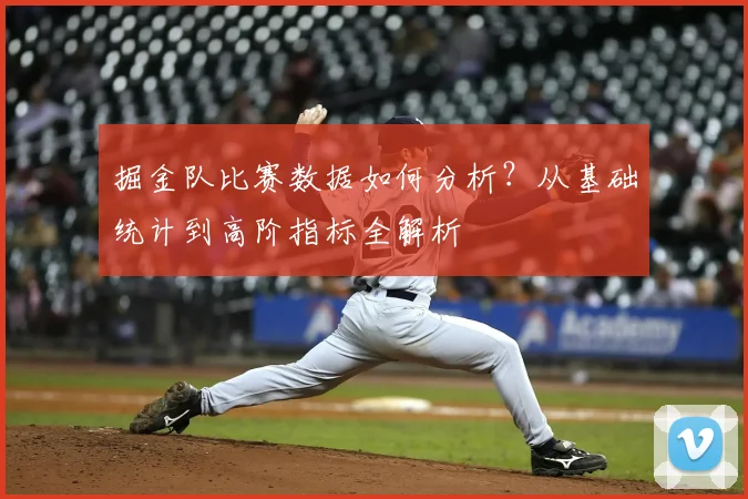 掘金队比赛数据如何分析?从基础统计到高阶指标全解析