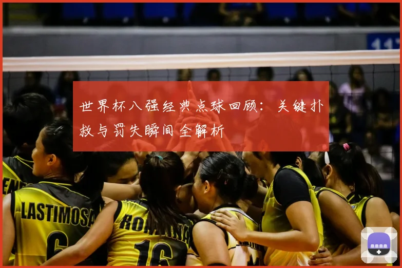 世界杯八强经典点球回顾：关键扑救与罚失瞬间全解析