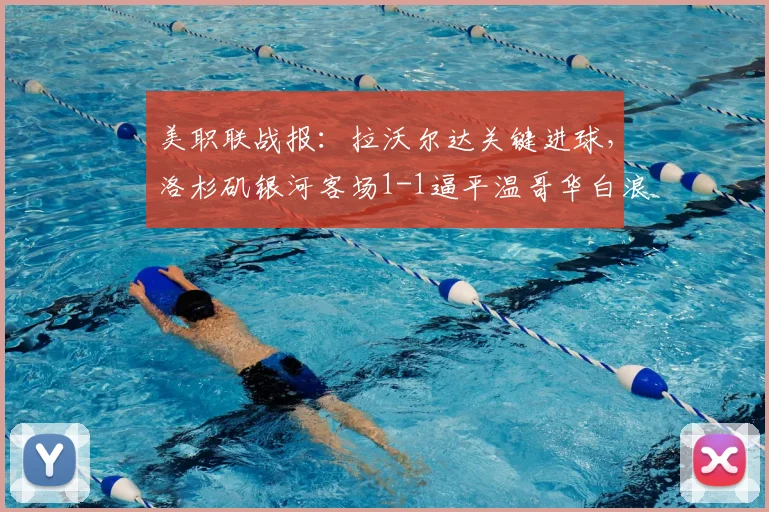 美职联战报：拉沃尔达关键进球，洛杉矶银河客场1-1逼平温哥华白浪