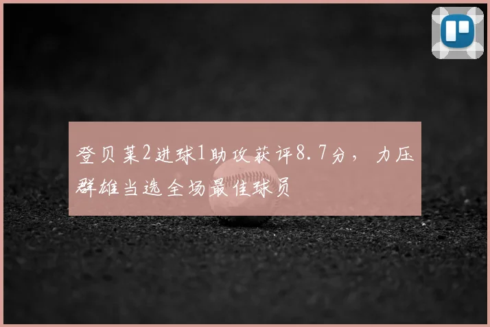 登贝莱2进球1助攻获评8.7分，力压群雄当选全场最佳球员